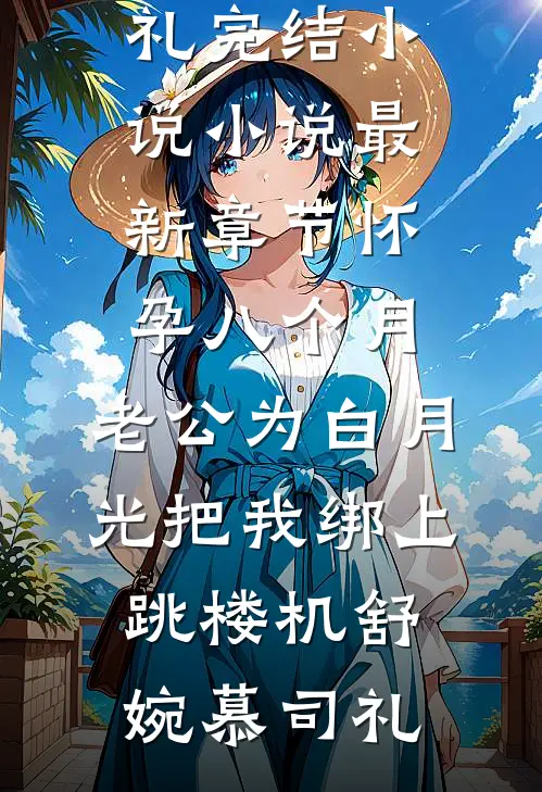 怀孕八个月，老公为白月光把我绑上跳楼机舒婉慕司礼完结小说_小说最新章节怀孕八个月，老公为白月光把我绑上跳楼机舒婉慕司礼