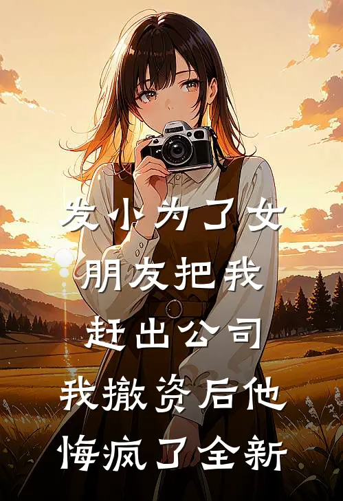 发小为了女朋友把我赶出公司，我撤资后他悔疯了全新