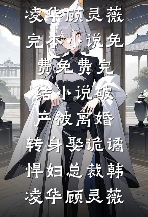 破产被离婚，转身娶诡谲悍妇总裁韩凌华顾灵薇完本小说免费_免费完结小说破产被离婚，转身娶诡谲悍妇总裁(韩凌华顾灵薇)