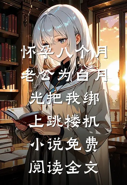 怀孕八个月，老公为白月光把我绑上跳楼机小说免费阅读全文