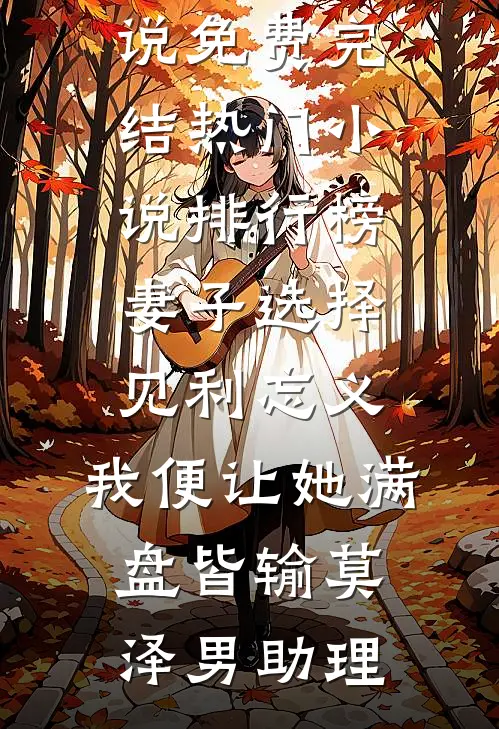 妻子选择见利忘义，我便让她满盘皆输(莫泽男助理)小说免费完结_热门小说排行榜妻子选择见利忘义，我便让她满盘皆输莫泽男助理