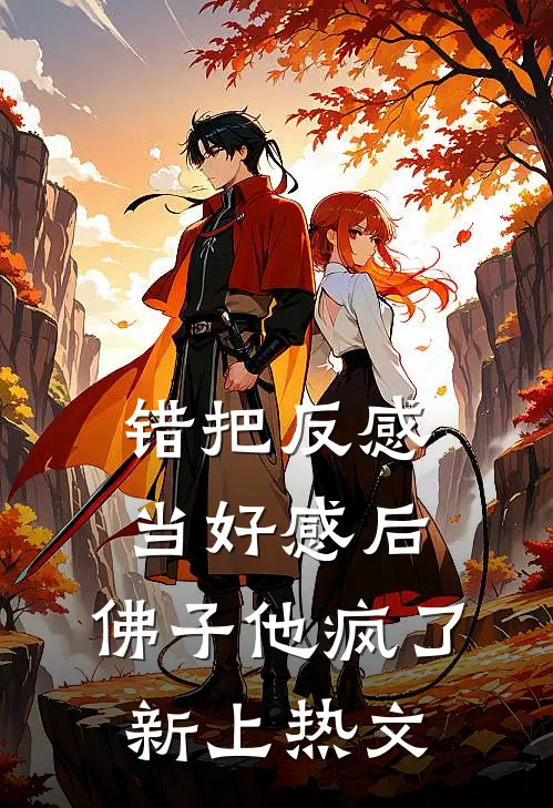 错把反感当好感后，佛子他疯了新上热文