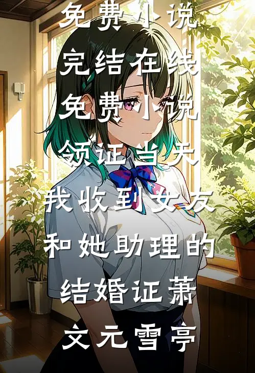领证当天，我收到女友和她助理的结婚证萧文元雪亭免费小说完结_在线免费小说领证当天，我收到女友和她助理的结婚证萧文元雪亭