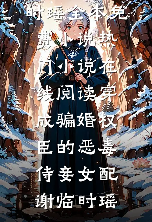 穿成骗婚权臣的恶毒侍妾女配(谢临时瑶)全本免费小说_热门小说在线阅读穿成骗婚权臣的恶毒侍妾女配谢临时瑶