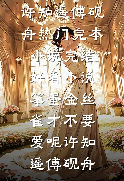 笨蛋金丝雀才不要爱呢许知遥傅砚舟热门完本小说_完结好看小说笨蛋金丝雀才不要爱呢(许知遥傅砚舟)