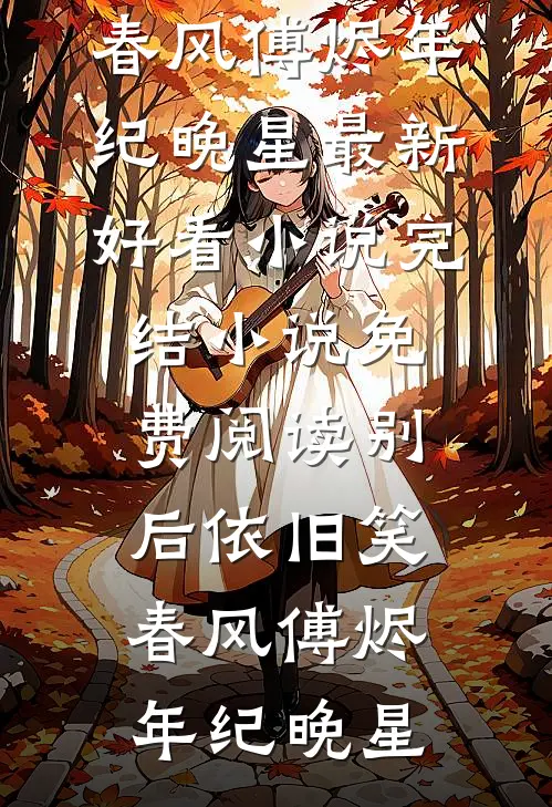 别后依旧笑春风(傅烬年纪晚星)最新好看小说_完结小说免费阅读别后依旧笑春风傅烬年纪晚星