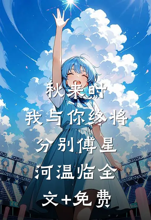 秋来时，我与你终将分别傅星河温临全文+免费