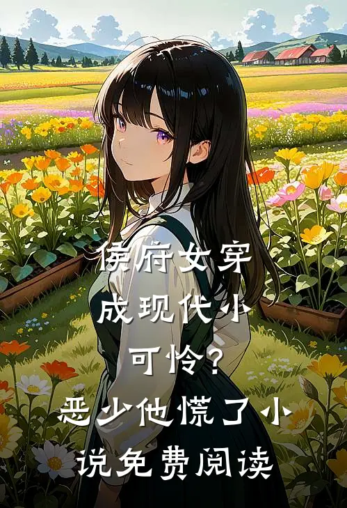 侯府女穿成现代小可怜？恶少他慌了小说免费阅读