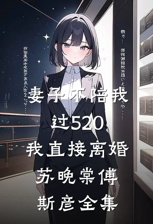 妻子不陪我过520，我直接离婚苏晚棠傅斯彦全集