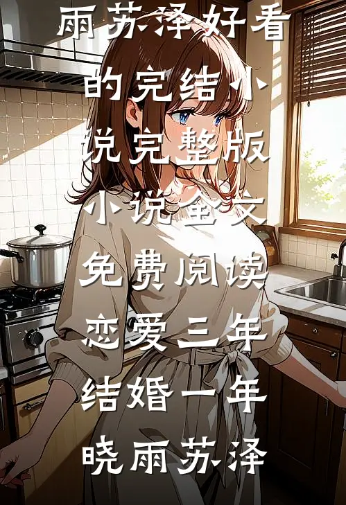 恋爱三年，结婚一年(晓雨苏泽)好看的完结小说_完整版小说全文免费阅读恋爱三年，结婚一年晓雨苏泽