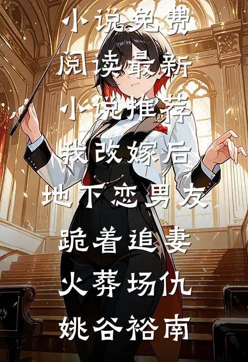我改嫁后，地下恋男友跪着追妻火葬场仇姚谷裕南完本小说免费阅读_最新小说推荐我改嫁后，地下恋男友跪着追妻火葬场(仇姚谷裕南)