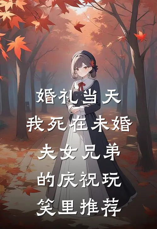 婚礼当天，我死在未婚夫女兄弟的庆祝玩笑里推荐