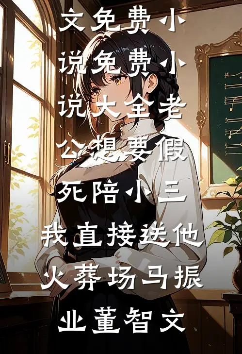 老公想要假死陪小三，我直接送他火葬场(马振业董智文)全文免费小说_免费小说大全老公想要假死陪小三，我直接送他火葬场(马振业董智文)
