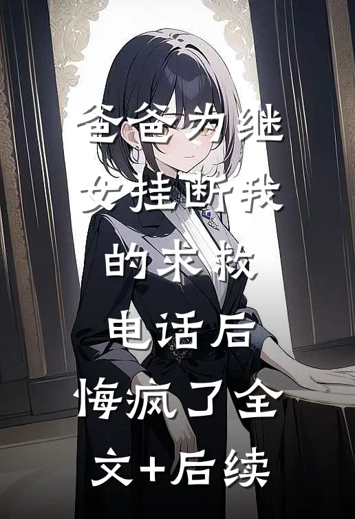 爸爸为继女挂断我的求救电话后，悔疯了全文+后续