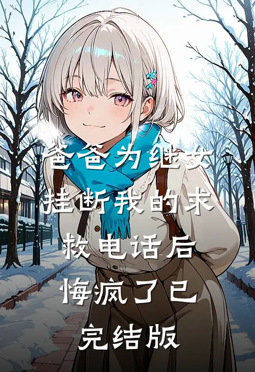 爸爸为继女挂断我的求救电话后，悔疯了已完结版