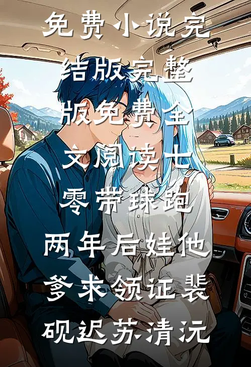 七零带球跑，两年后娃他爹求领证(裴砚迟苏清沅)免费小说完结版_完整版免费全文阅读七零带球跑，两年后娃他爹求领证裴砚迟苏清沅