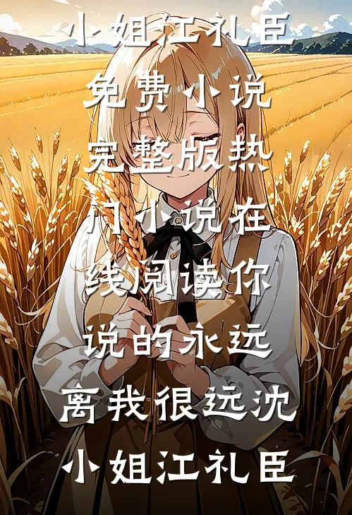 你说的永远，离我很远(沈小姐江礼臣)免费小说完整版_热门小说在线阅读你说的永远，离我很远(沈小姐江礼臣)