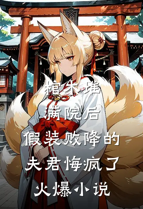 棺木堆满院后，假装败降的夫君悔疯了火爆小说