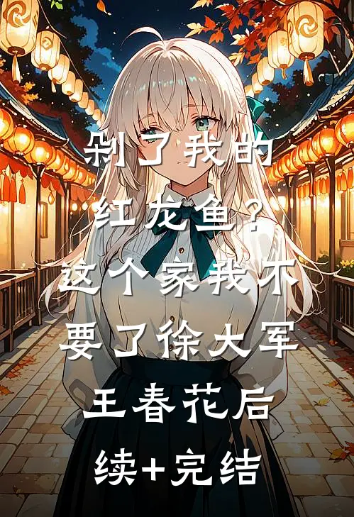 剁了我的红龙鱼？这个家我不要了徐大军王春花后续+完结