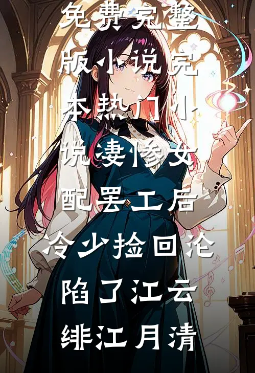 凄惨女配罢工后，冷少捡回沦陷了(江云绯江月清)免费完整版小说_完本热门小说凄惨女配罢工后，冷少捡回沦陷了(江云绯江月清)
