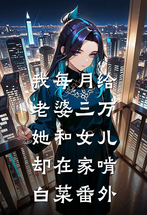 我每月给老婆三万，她和女儿却在家啃白菜番外