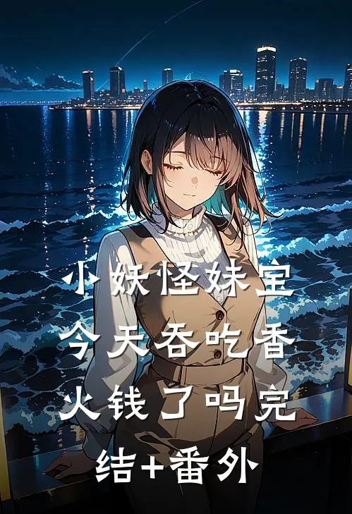 小妖怪妹宝今天吞吃香火钱了吗完结+番外