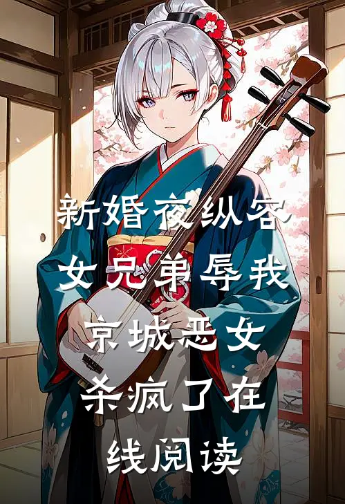 新婚夜纵容女兄弟辱我，京城恶女杀疯了在线阅读