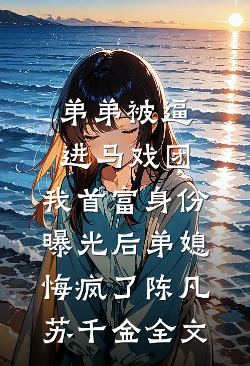 弟弟被逼进马戏团，我首富身份曝光后弟媳悔疯了陈凡苏千金全文