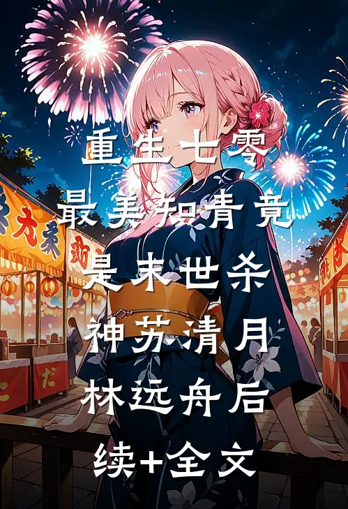 重生七零：最美知青竟是末世杀神苏清月林远舟后续+全文