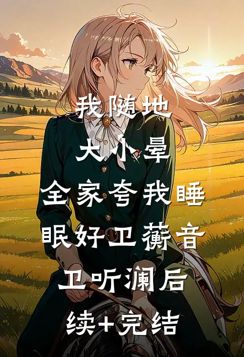 我随地大小晕，全家夸我睡眠好卫蘅音卫听澜后续+完结