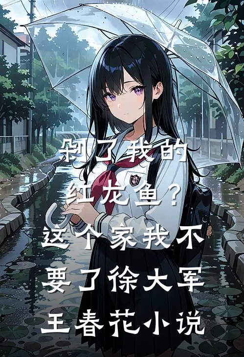 剁了我的红龙鱼？这个家我不要了徐大军王春花小说