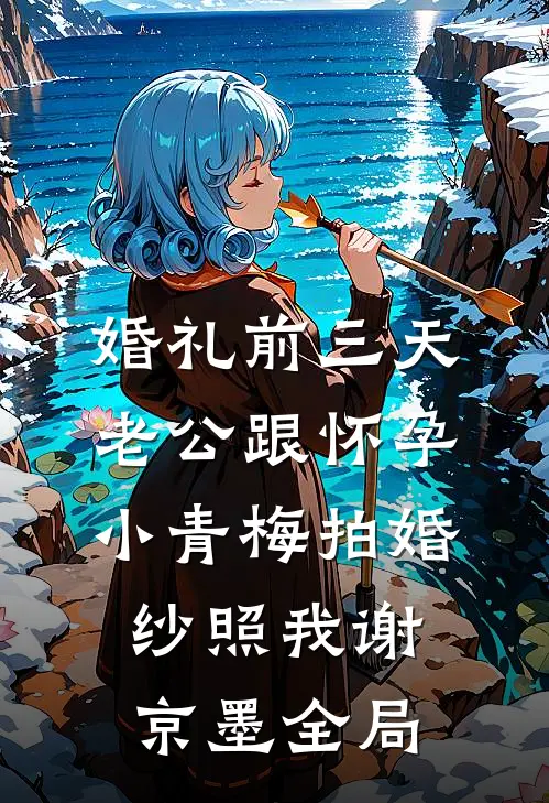 婚礼前三天，老公跟怀孕小青梅拍婚纱照我谢京墨全局