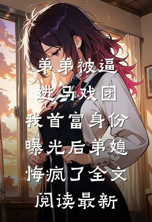 弟弟被逼进马戏团，我首富身份曝光后弟媳悔疯了全文阅读最新