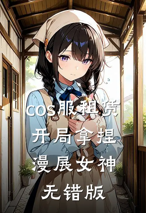cos服租赁，开局拿捏漫展女神无错版