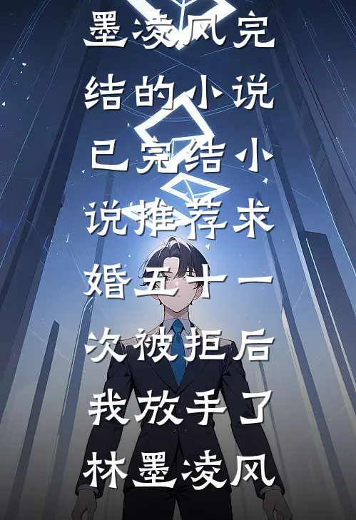 求婚五十一次被拒后，我放手了(林墨凌风)完结的小说_已完结小说推荐求婚五十一次被拒后，我放手了林墨凌风
