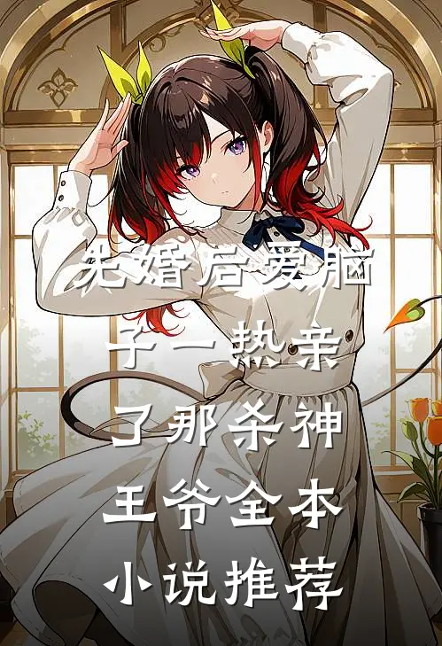 先婚后爱脑子一热亲了那杀神王爷全本小说推荐