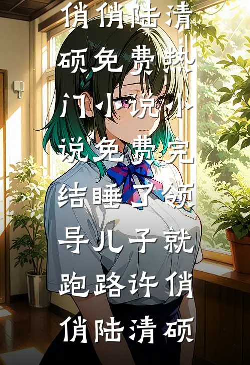 睡了领导儿子就跑路(许俏俏陆清硕)免费热门小说_小说免费完结睡了领导儿子就跑路许俏俏陆清硕