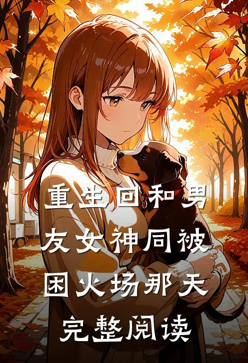重生回和男友女神同被困火场那天完整阅读