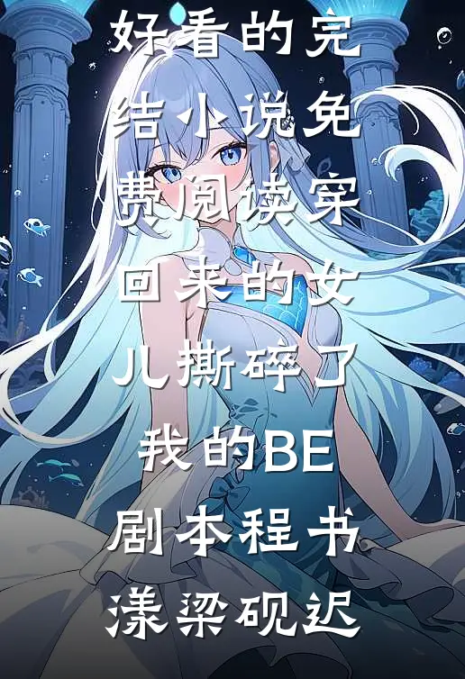 穿回来的女儿撕碎了我的BE剧本(程书漾梁砚迟)好看的完结小说_免费阅读穿回来的女儿撕碎了我的BE剧本程书漾梁砚迟