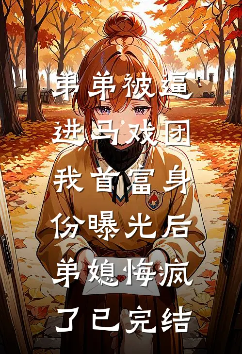 弟弟被逼进马戏团，我首富身份曝光后弟媳悔疯了已完结
