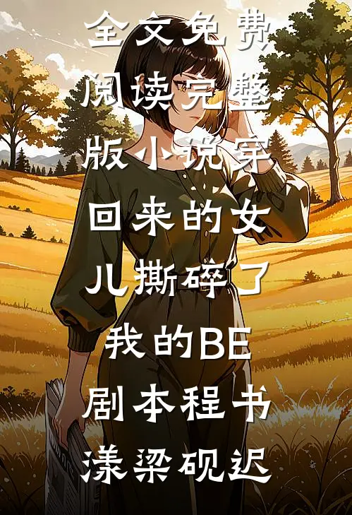 穿回来的女儿撕碎了我的BE剧本程书漾梁砚迟完结版小说全文免费阅读_完整版小说穿回来的女儿撕碎了我的BE剧本(程书漾梁砚迟)