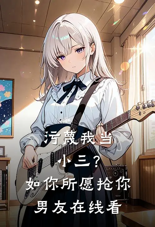 污蔑我当小三？如你所愿抢你男友在线看