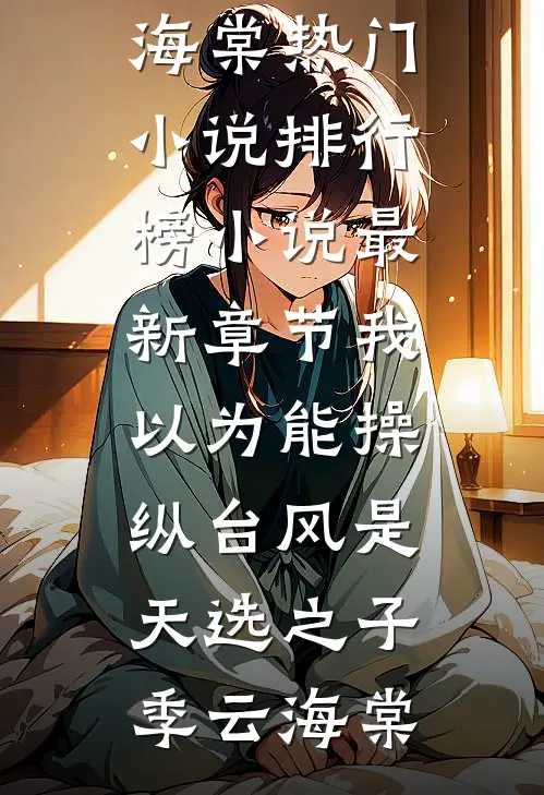 我以为能操纵台风是天选之子(季云海棠)热门小说排行榜_小说最新章节我以为能操纵台风是天选之子季云海棠