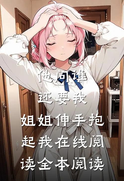 他问谁还要我，姐姐伸手抱起我在线阅读全本阅读