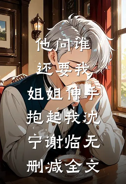他问谁还要我，姐姐伸手抱起我沈宁谢临无删减全文