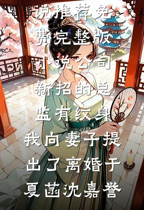 公司新招的总监有纹身，我向妻子提出了离婚(于夏菡沈嘉誉)最新好看小说推荐_免费完整版小说公司新招的总监有纹身，我向妻子提出了离婚于夏菡沈嘉誉