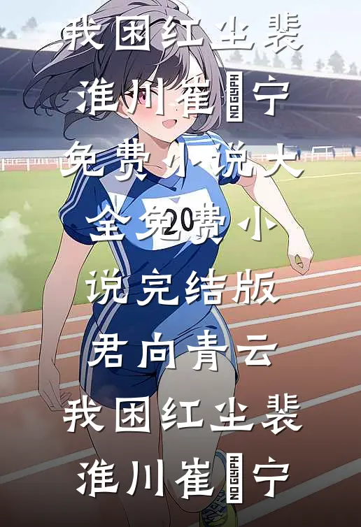 君向青云，我困红尘裴淮川崔玥宁免费小说大全_免费小说完结版君向青云，我困红尘裴淮川崔玥宁