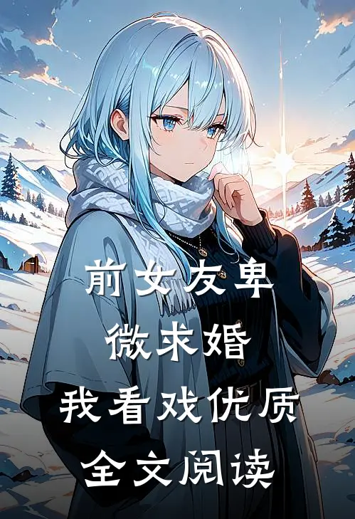 前女友卑微求婚，我看戏优质全文阅读