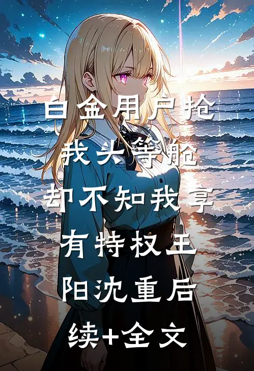 白金用户抢我头等舱，却不知我享有特权王阳沈重后续+全文