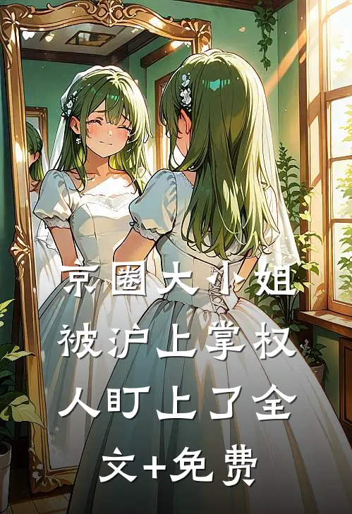 京圈大小姐，被沪上掌权人盯上了全文+免费